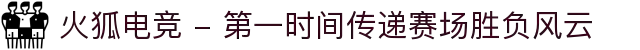 火狐电竞 - 第一时间传递赛场胜负风云